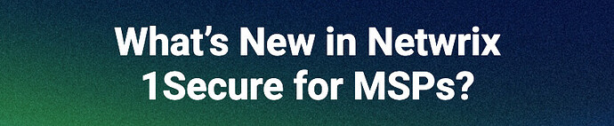 What’s New in Netwrix 1Secure for MSPs?